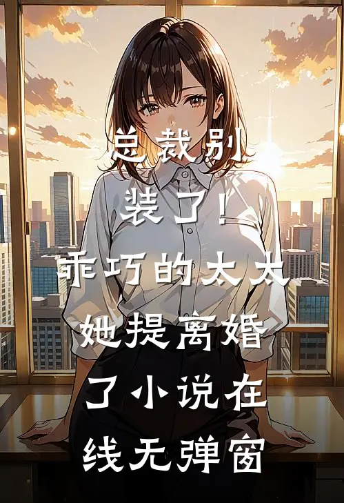 总裁别装了!乖巧的太太她提离婚了小说在线无弹窗