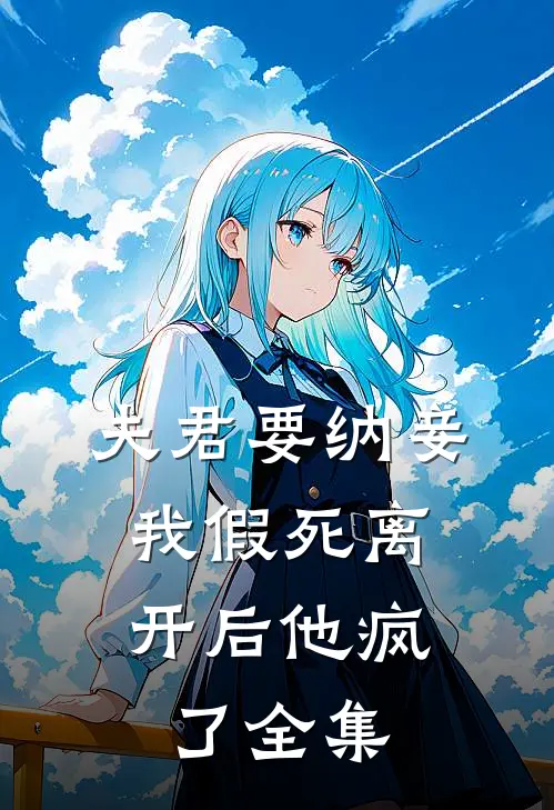 夫君要纳妾,我假死离开后他疯了 全集免费观看