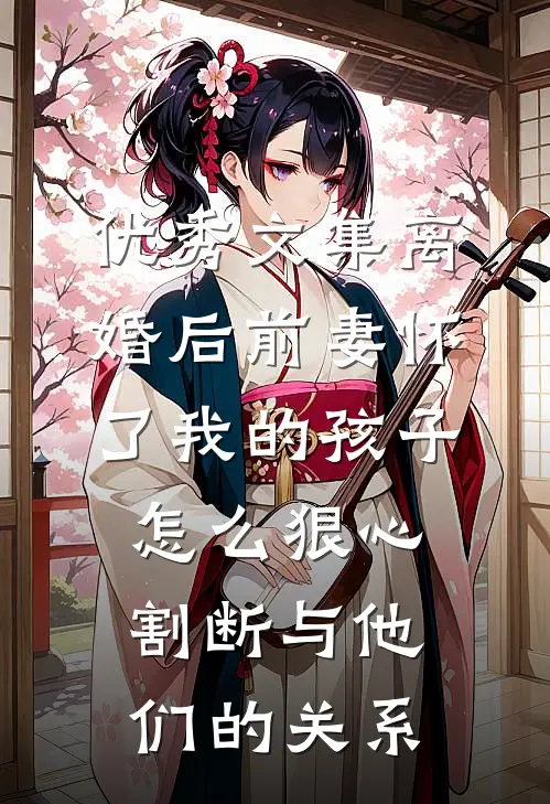 优秀文集离婚后前妻怀了我的孩子怎么狠心割断与他们的关系