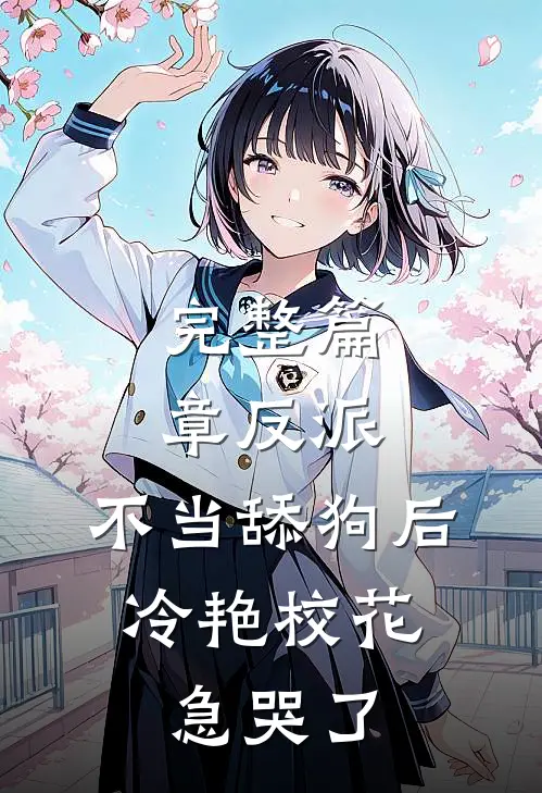 完整篇章反派：不当舔狗后，冷艳校花急哭了