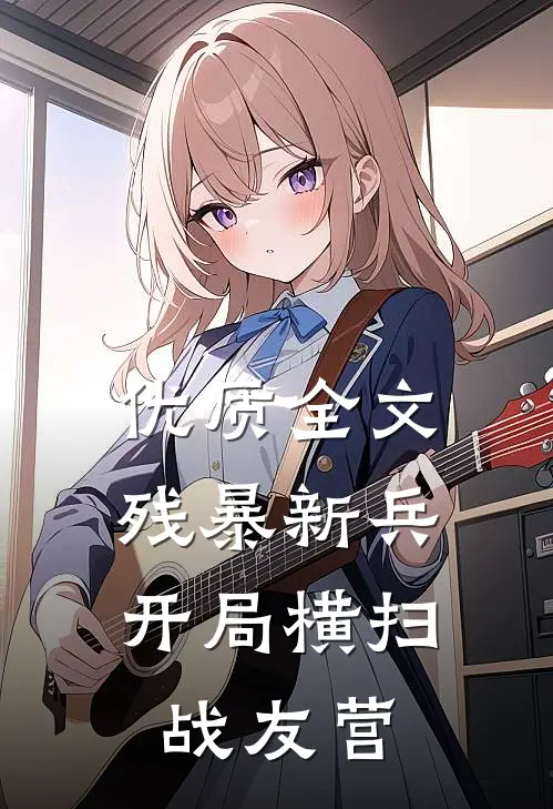 优质全文残暴新兵,开局横扫战友营