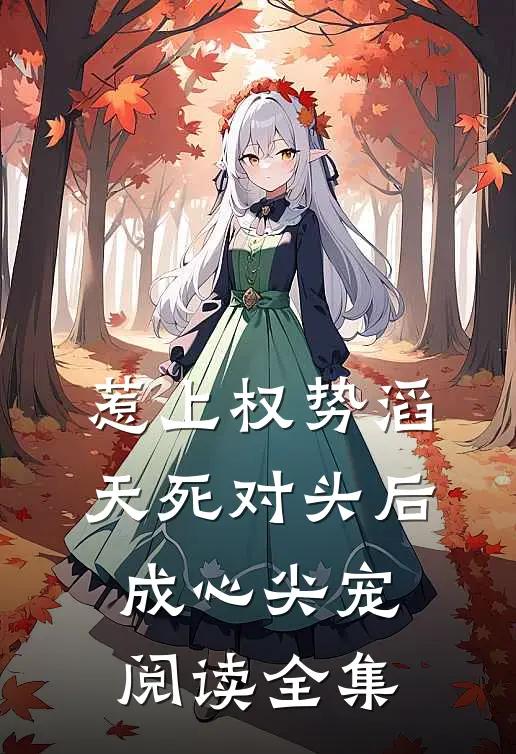 惹上权势滔天死对头后，成心尖宠阅读全集