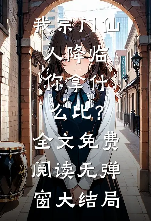 我宗门仙人降临，你拿什么比？全文免费阅读无弹窗大结局