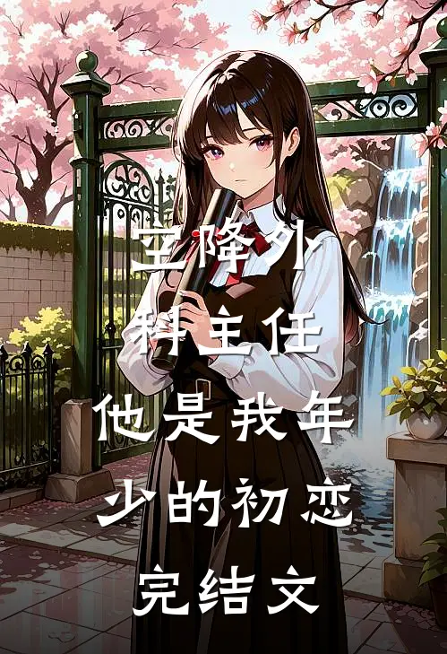 空降外科主任，他是我年少的初恋完结文
