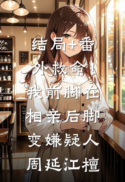 结局+番外救命！我前脚在相亲，后脚变嫌疑人周延江檀