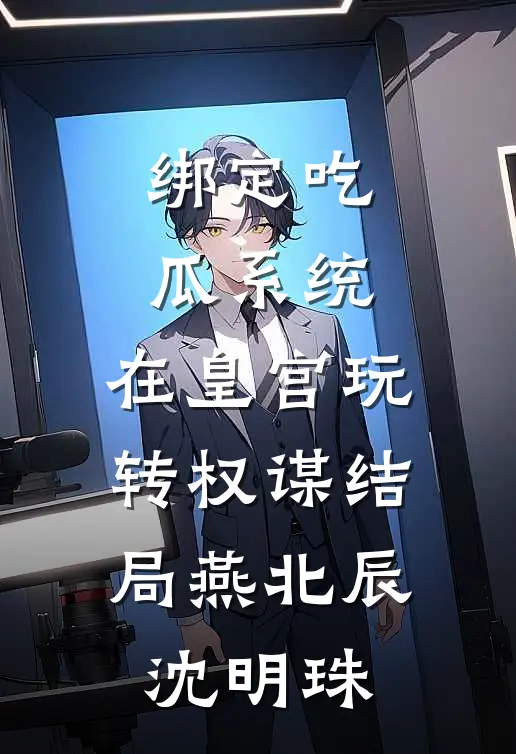 绑定吃瓜系统，在皇宫玩转权谋结局燕北辰沈明珠