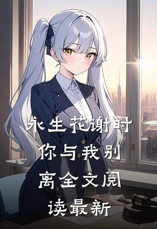 永生花谢时，你与我别离全文阅读最新