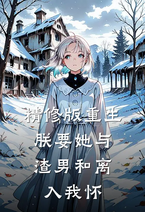 精修版重生：朕要她与渣男和离，入我怀