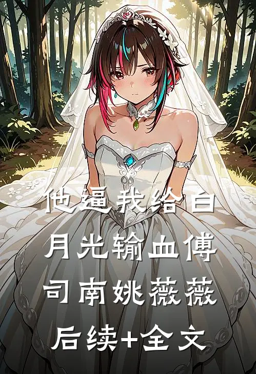 他逼我给白月光输血傅司南姚薇薇后续+全文