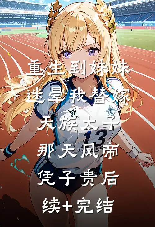 重生到妹妹迷晕我替嫁天族太子那天凤帝凭子贵后续+完结