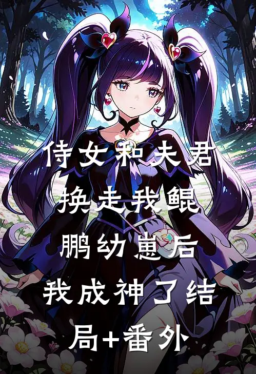 侍女和夫君换走我鲲鹏幼崽后，我成神了结局+番外