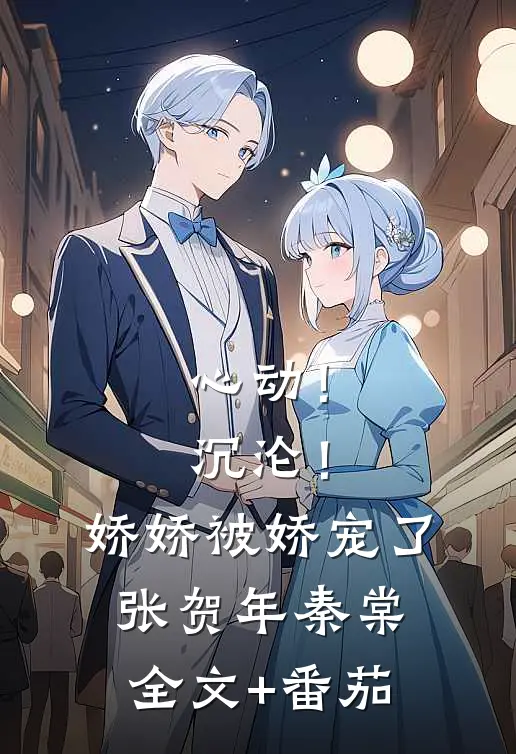 心动！沉沦！娇娇被娇宠了张贺年秦棠全文+番茄