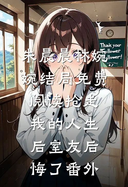 朱晨晨林婉婉结局免费阅读抢走我的人生后室友后悔了番外