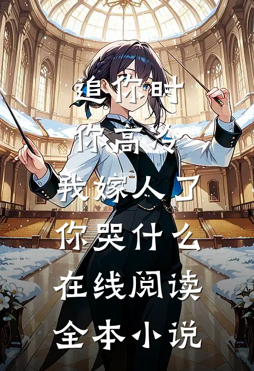 追你时你高冷,我嫁人了你哭什么在线阅读全本小说