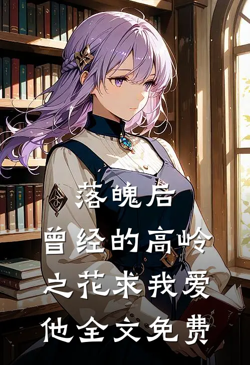 落魄后，曾经的高岭之花求我爱他全文免费