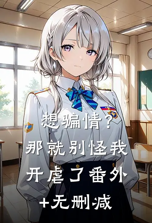 想骗情？那就别怪我开虐了番外+无删减
