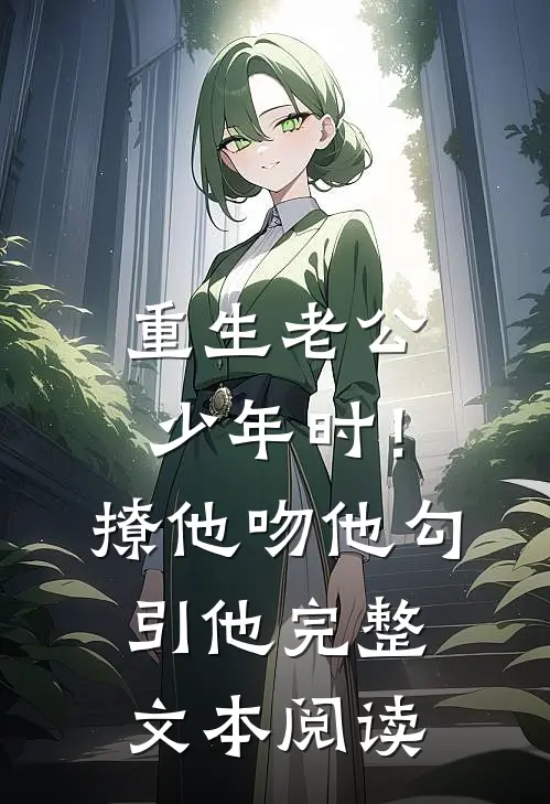 重生老公少年时！撩他吻他勾引他完整文本阅读
