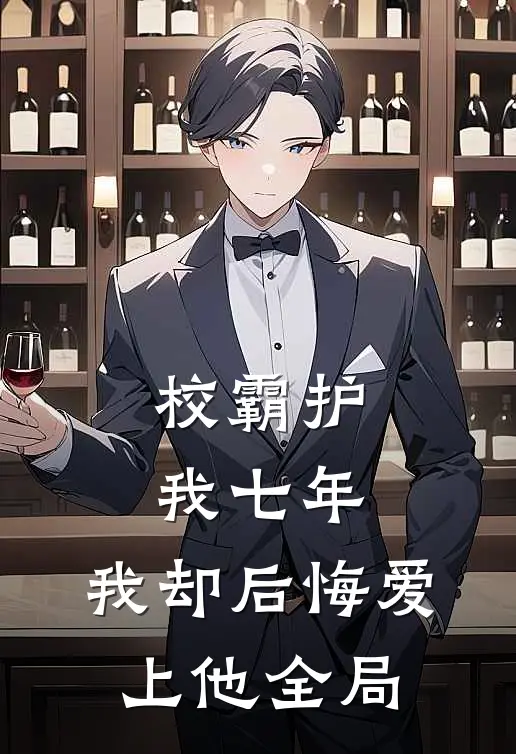 校霸护我七年,我却后悔爱上他全局