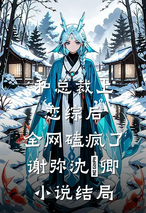 和总裁上恋综后，全网磕疯了谢弥沈爅卿小说结局