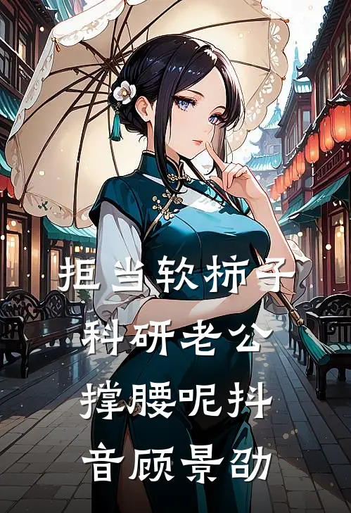 拒当软柿子，科研老公撑腰呢抖音顾景劭