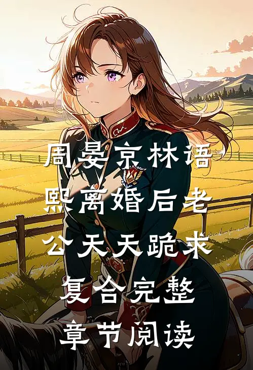 周晏京林语熙离婚后老公天天跪求复合完整章节阅读
