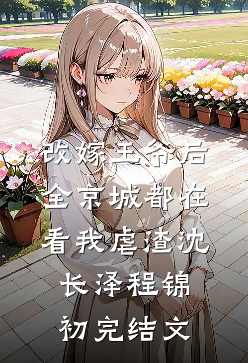 改嫁王爷后，全京城都在看我虐渣沈长泽程锦初完结文