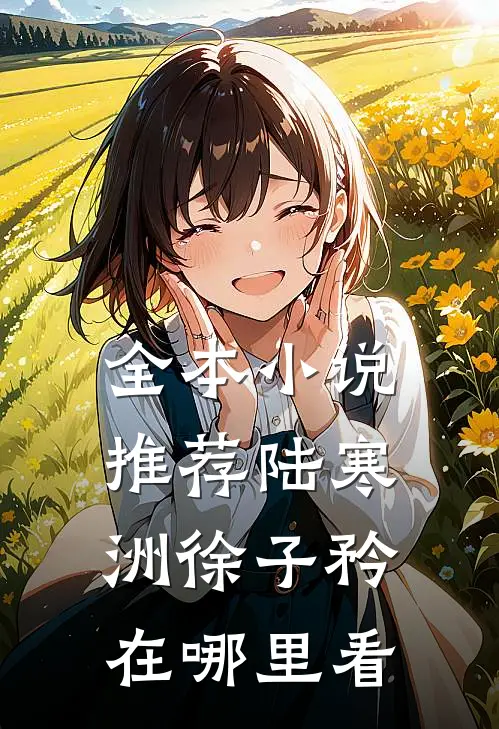 全本小说推荐陆寒洲徐子矜在哪里看