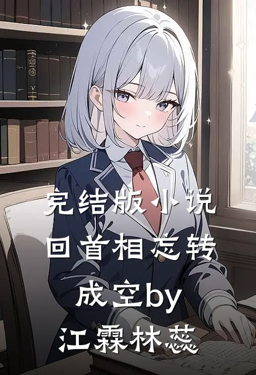 完结版小说回首相忘转成空by江霖林蕊