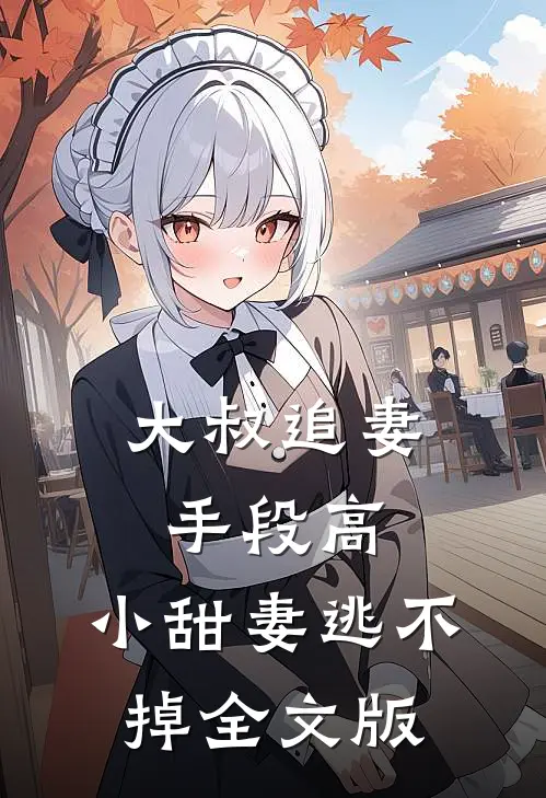 大叔追妻手段高，小甜妻逃不掉全文版