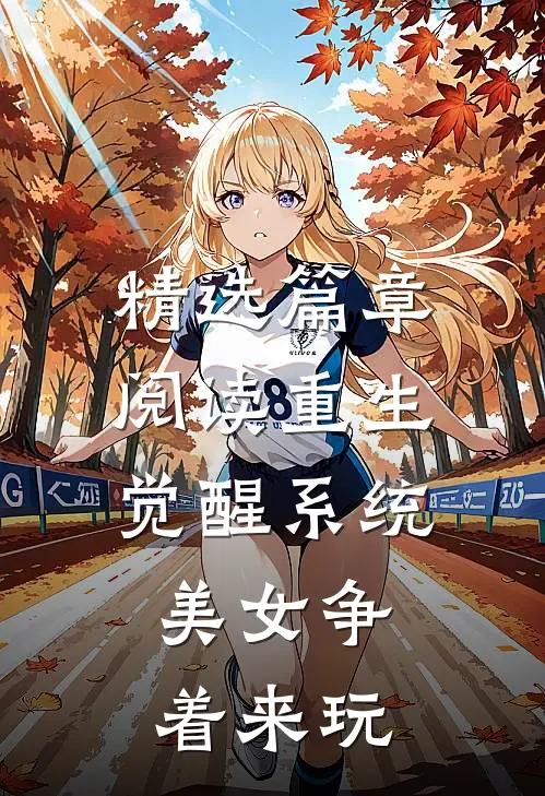 精选篇章阅读重生觉醒系统，美女争着来玩