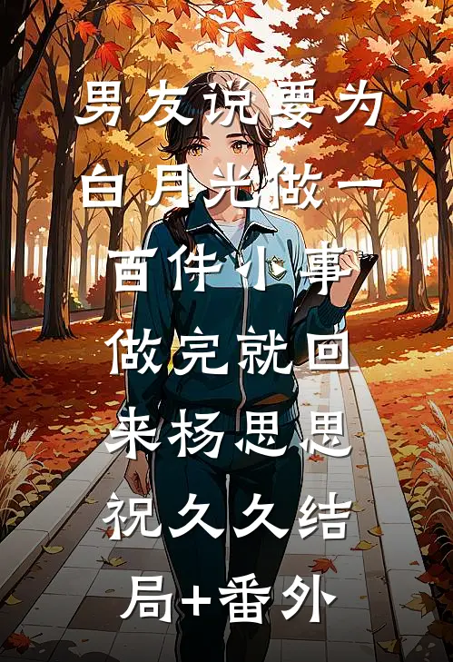 男友说要为白月光做一百件小事，做完就回来杨思思祝久久结局+番外