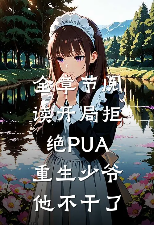 全章节阅读开局拒绝PUA，重生少爷他不干了