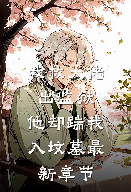 我救大佬出监狱,他却踹我入坟墓最新章节笔趣阁