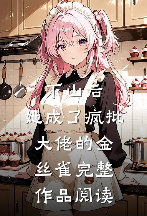 下山后，她成了疯批大佬的金丝雀完整作品阅读