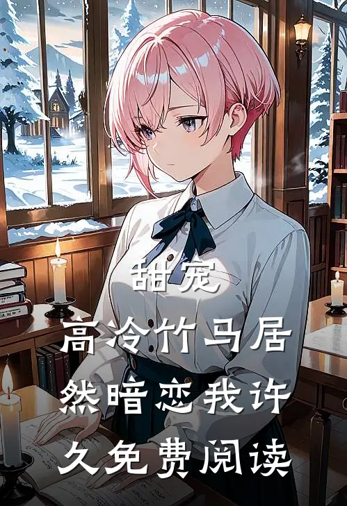 甜宠高冷竹马居然暗恋我许久免费阅读全文
