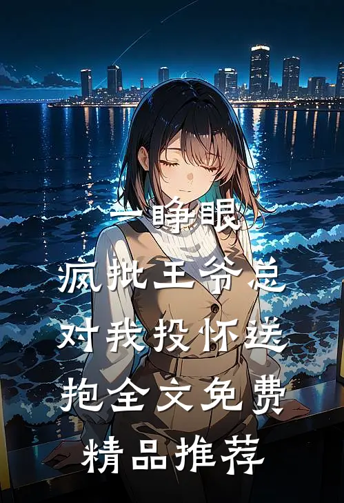 一睁眼,疯批王爷总对我投怀送抱全文免费精品推荐