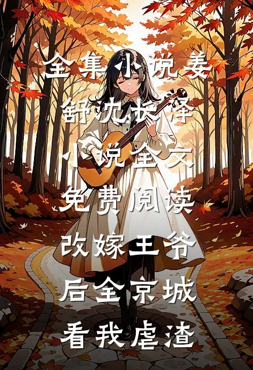 全集小说姜舒沈长泽小说全文免费阅读改嫁王爷后全京城看我虐渣