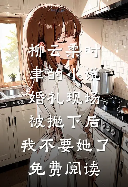 柳云柔时聿的小说婚礼现场被抛下后，我不要她了免费阅读