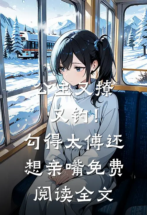 公主又撩又钓!勾得太傅还想亲嘴免费阅读全文