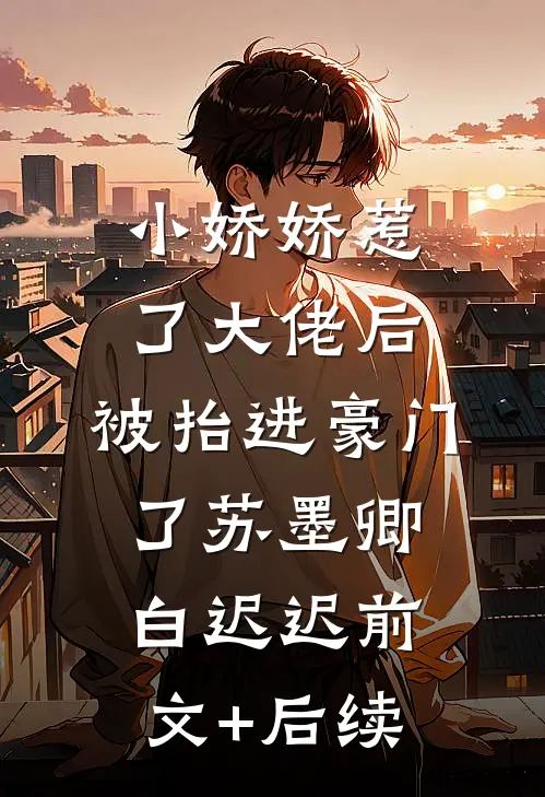 小娇娇惹了大佬后，被抬进豪门了苏墨卿白迟迟前文+后续