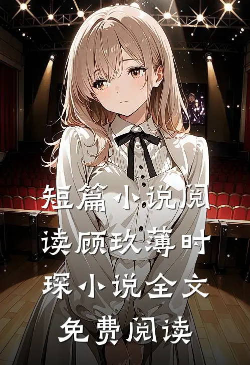 短篇小说阅读顾玖薄时琛小说全文免费阅读