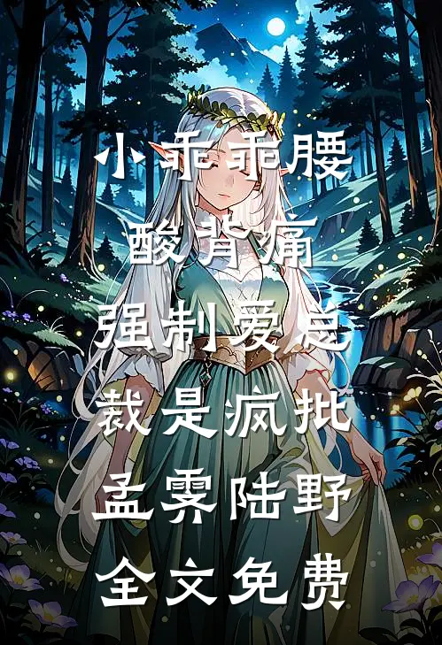 小乖乖腰酸背痛，强制爱总裁是疯批孟霁陆野全文免费