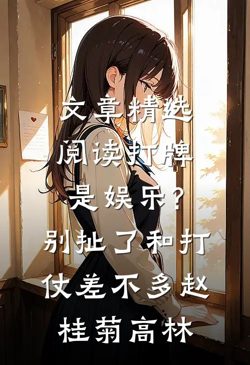 文章精选阅读打牌是娱乐?别扯了,和打仗差不多 赵桂菊、高林