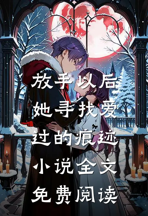 放手以后,她寻找爱过的痕迹全文免费阅读