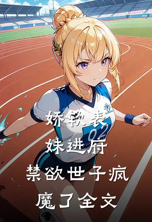 娇软表妹进府禁欲世子疯魔了全文在线阅读
