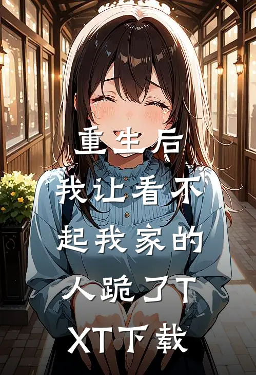 重生后，我让看不起我家的人跪了TXT下载