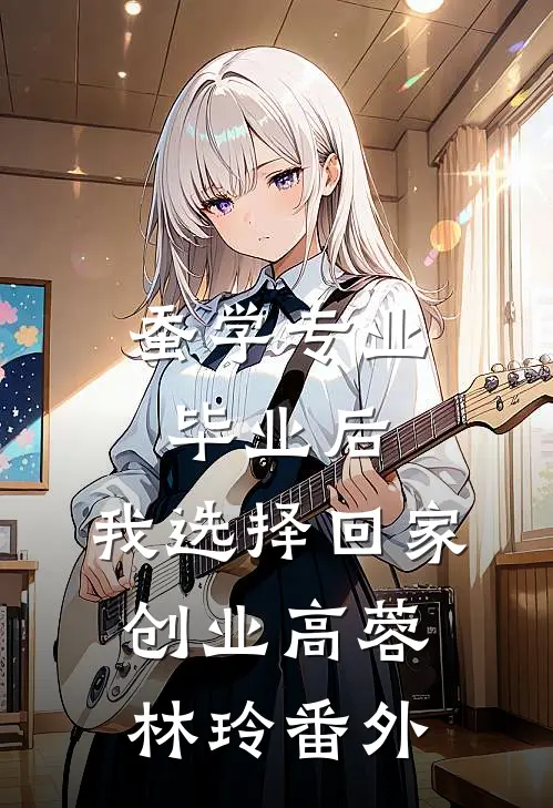 蚕学专业毕业后，我选择回家创业高蓉林玲 番外