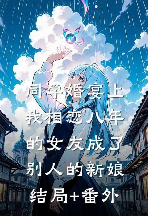 同学婚宴上，我相恋八年的女友成了别人的新娘结局+番外