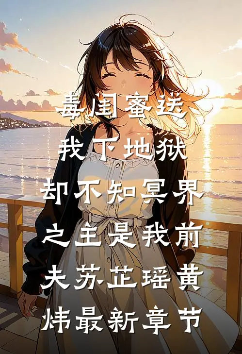 毒闺蜜送我下地狱，却不知冥界之主是我前夫苏芷瑶黄炜最新章节