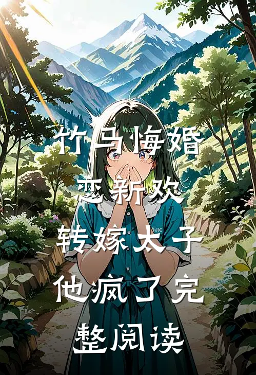 竹马悔婚恋新欢,转嫁太子他疯了完整阅读全文